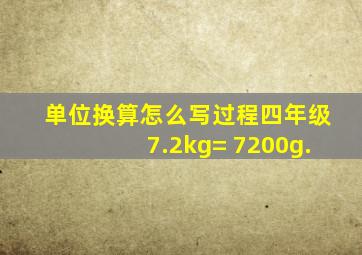 单位换算怎么写过程四年级7.2kg= 7200g.